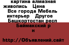 картина алмазная живопись › Цена ­ 2 000 - Все города Мебель, интерьер » Другое   . Башкортостан респ.,Баймакский р-н